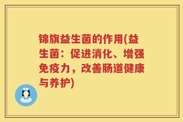锦旗益生菌的作用(益生菌：促进消化、增强免疫力，改善肠道健康与养护)