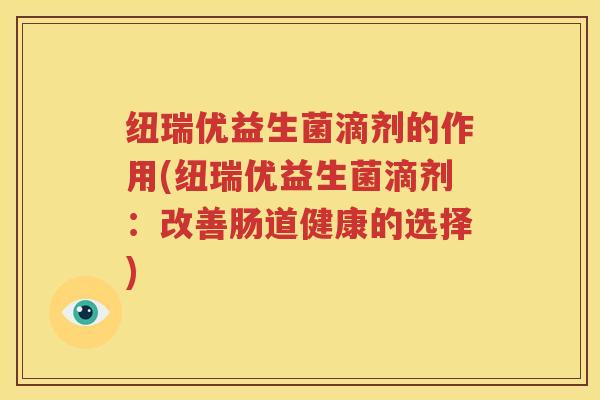 纽瑞优益生菌滴剂的作用(纽瑞优益生菌滴剂：改善肠道健康的选择)