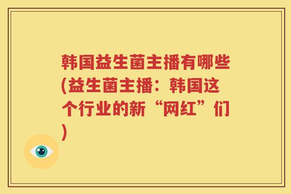 韩国益生菌主播有哪些(益生菌主播：韩国这个行业的新“网红”们)