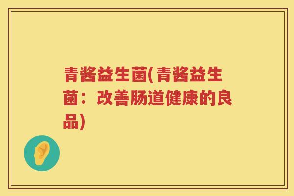 青酱益生菌(青酱益生菌：改善肠道健康的良品)