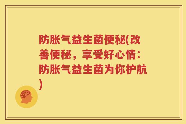 防胀气益生菌便秘(改善便秘，享受好心情：防胀气益生菌为你护航)