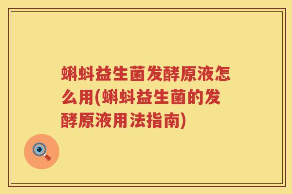 蝌蚪益生菌发酵原液怎么用(蝌蚪益生菌的发酵原液用法指南)