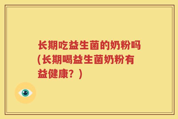 长期吃益生菌的奶粉吗(长期喝益生菌奶粉有益健康？)