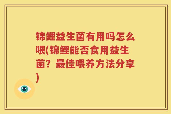锦鲤益生菌有用吗怎么喂(锦鲤能否食用益生菌？最佳喂养方法分享)