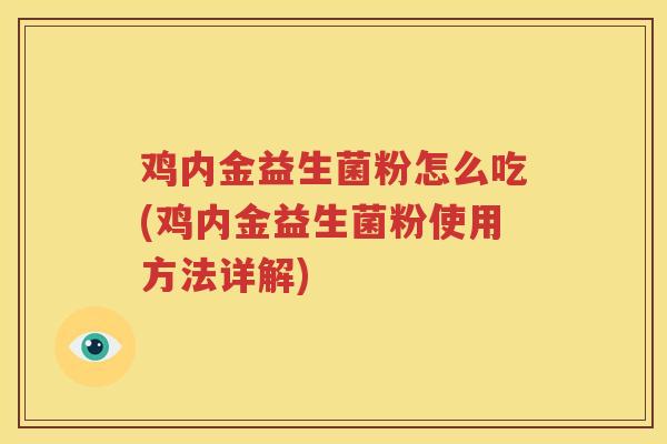 鸡内金益生菌粉怎么吃(鸡内金益生菌粉使用方法详解)