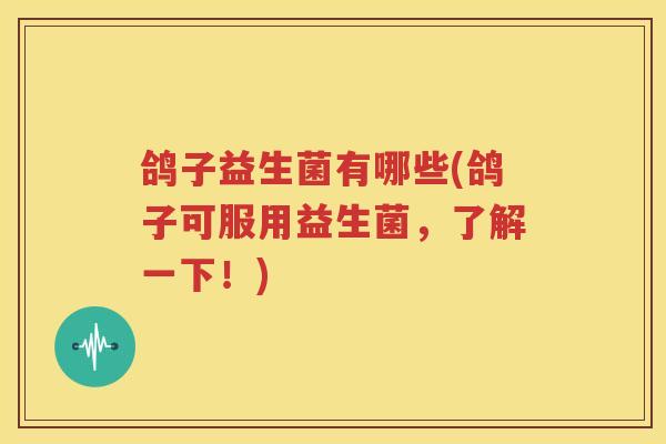 鸽子益生菌有哪些(鸽子可服用益生菌，了解一下！)