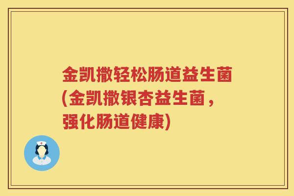 金凯撒轻松肠道益生菌(金凯撒银杏益生菌，强化肠道健康)