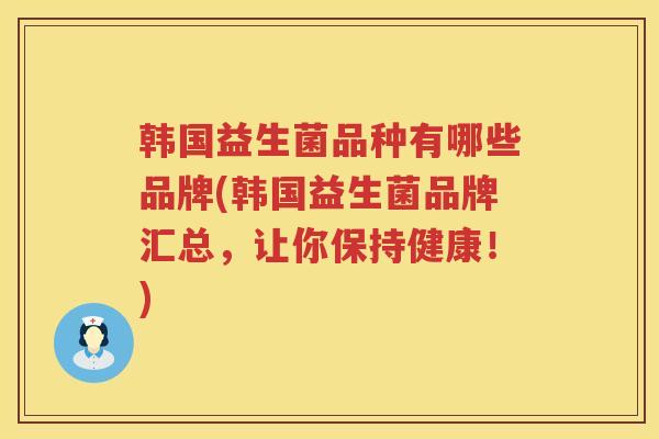 韩国益生菌品种有哪些品牌(韩国益生菌品牌汇总，让你保持健康！)