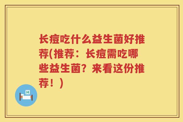 长痘吃什么益生菌好推荐(推荐：长痘需吃哪些益生菌？来看这份推荐！)