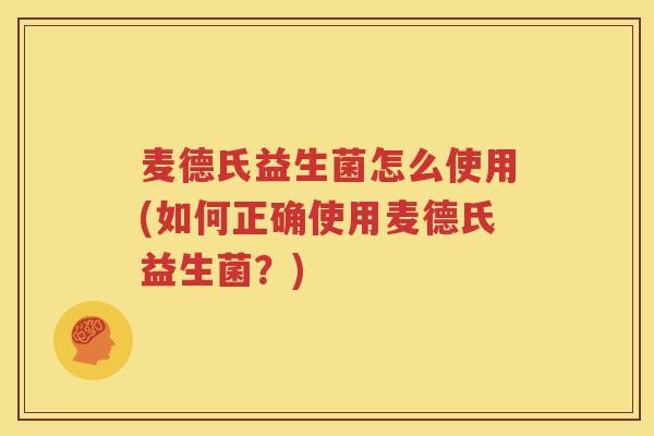 麦德氏益生菌怎么使用(如何正确使用麦德氏益生菌？)