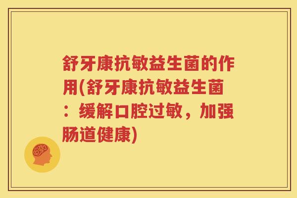 舒牙康抗敏益生菌的作用(舒牙康抗敏益生菌：缓解口腔过敏，加强肠道健康)