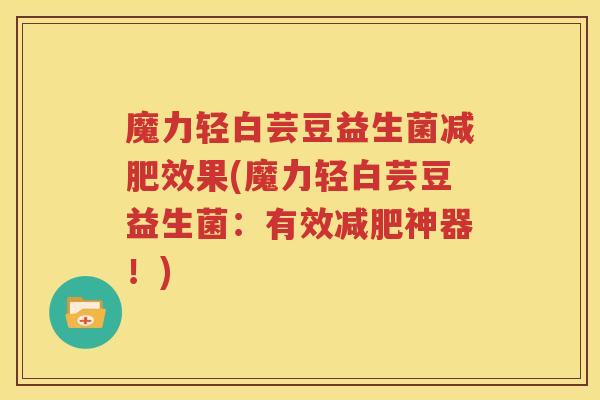 魔力轻白芸豆益生菌减肥效果(魔力轻白芸豆益生菌：有效减肥神器！)