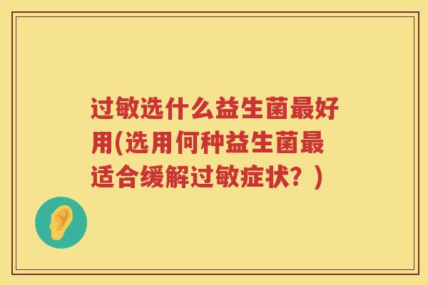 过敏选什么益生菌最好用(选用何种益生菌最适合缓解过敏症状？)