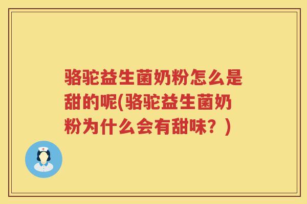 骆驼益生菌奶粉怎么是甜的呢(骆驼益生菌奶粉为什么会有甜味？)