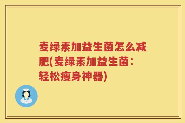 麦绿素加益生菌怎么减肥(麦绿素加益生菌：轻松瘦身神器)