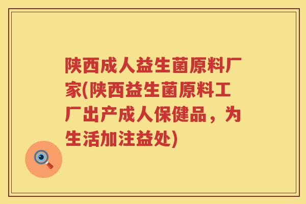 陕西成人益生菌原料厂家(陕西益生菌原料工厂出产成人保健品，为生活加注益处)