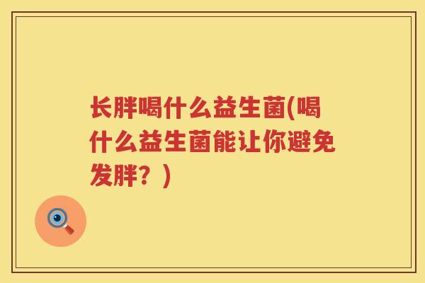 长胖喝什么益生菌(喝什么益生菌能让你避免发胖？)