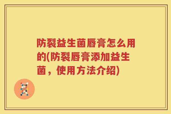 防裂益生菌唇膏怎么用的(防裂唇膏添加益生菌，使用方法介绍)