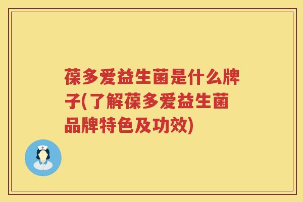葆多爱益生菌是什么牌子(了解葆多爱益生菌品牌特色及功效)