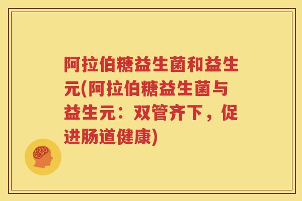 阿拉伯糖益生菌和益生元(阿拉伯糖益生菌与益生元：双管齐下，促进肠道健康)