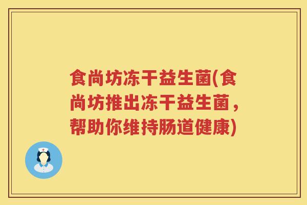 食尚坊冻干益生菌(食尚坊推出冻干益生菌，帮助你维持肠道健康)