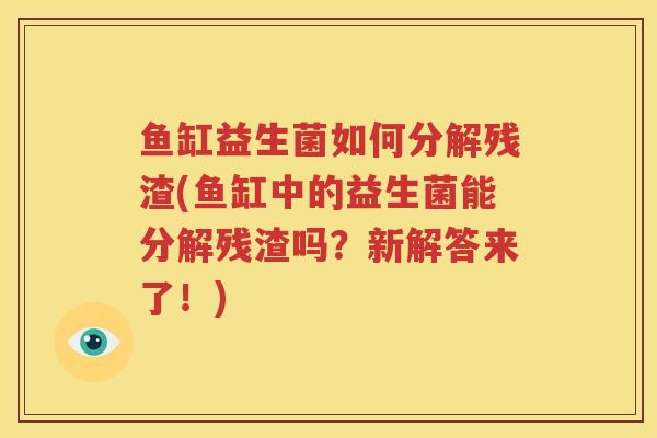鱼缸益生菌如何分解残渣(鱼缸中的益生菌能分解残渣吗？新解答来了！)