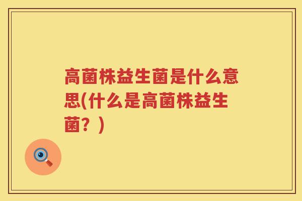 高菌株益生菌是什么意思(什么是高菌株益生菌？)