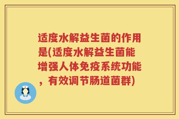 适度水解益生菌的作用是(适度水解益生菌能增强人体免疫系统功能，有效调节肠道菌群)