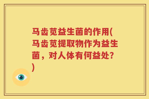 马齿苋益生菌的作用(马齿苋提取物作为益生菌，对人体有何益处？)