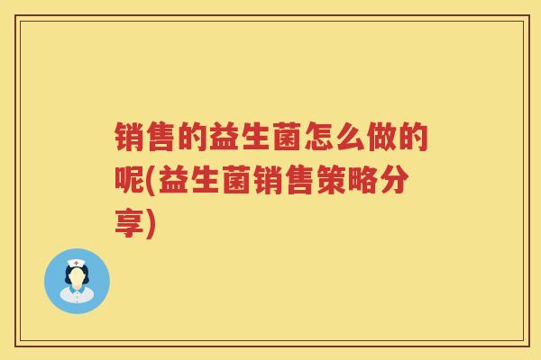 销售的益生菌怎么做的呢(益生菌销售策略分享)