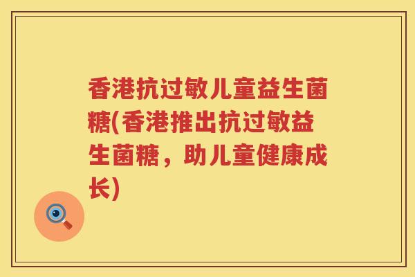 香港抗过敏儿童益生菌糖(香港推出抗过敏益生菌糖，助儿童健康成长)