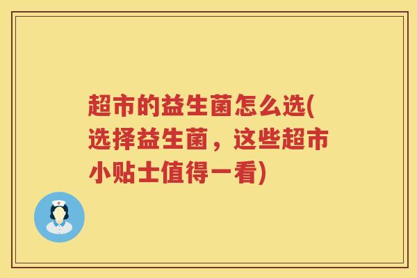 超市的益生菌怎么选(选择益生菌，这些超市小贴士值得一看)