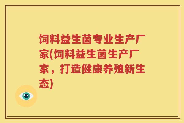 饲料益生菌专业生产厂家(饲料益生菌生产厂家，打造健康养殖新生态)