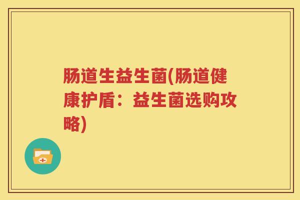 肠道生益生菌(肠道健康护盾：益生菌选购攻略)
