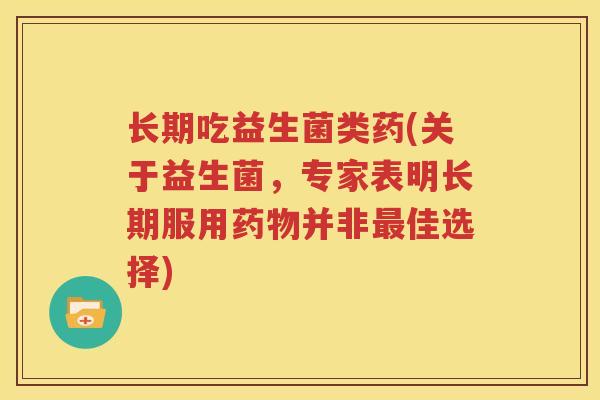 长期吃益生菌类药(关于益生菌，专家表明长期服用药物并非最佳选择)