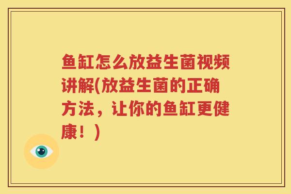 鱼缸怎么放益生菌视频讲解(放益生菌的正确方法，让你的鱼缸更健康！)