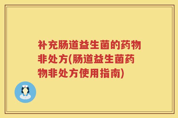 补充肠道益生菌的药物非处方(肠道益生菌药物非处方使用指南)
