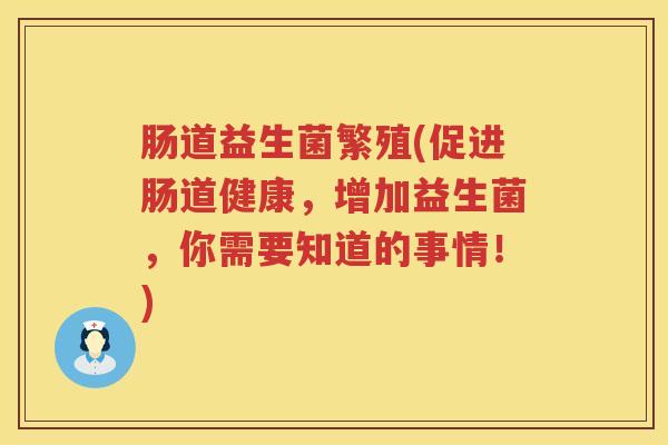 肠道益生菌繁殖(促进肠道健康，增加益生菌，你需要知道的事情！)