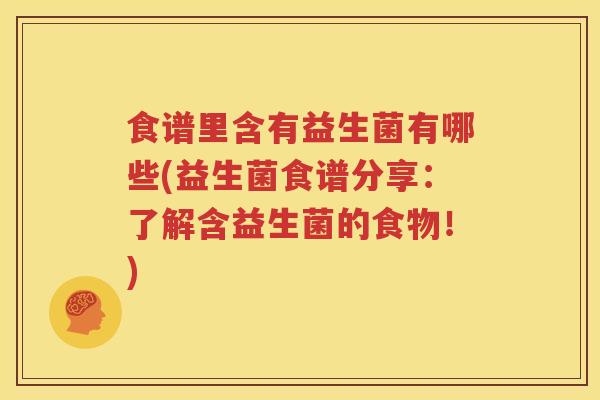 食谱里含有益生菌有哪些(益生菌食谱分享：了解含益生菌的食物！)