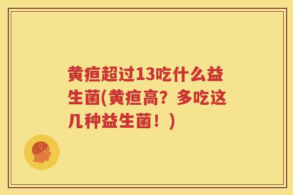 黄疸超过13吃什么益生菌(黄疸高？多吃这几种益生菌！)