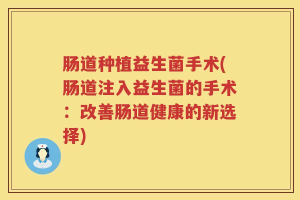 肠道种植益生菌手术(肠道注入益生菌的手术：改善肠道健康的新选择)