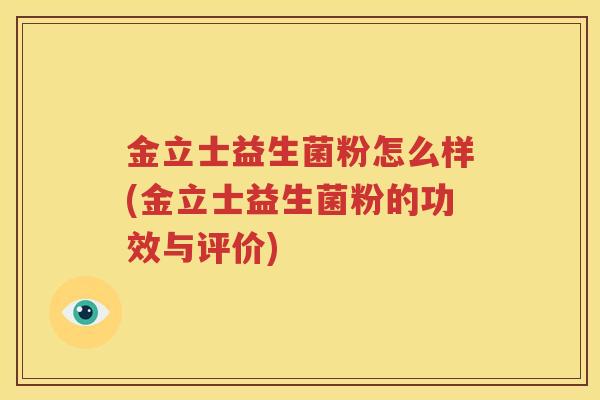 金立士益生菌粉怎么样(金立士益生菌粉的功效与评价)