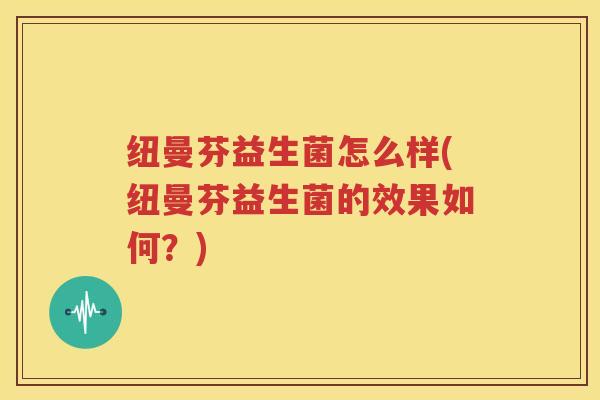 纽曼芬益生菌怎么样(纽曼芬益生菌的效果如何？)