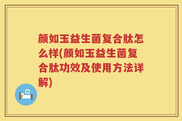 颜如玉益生菌复合肽怎么样(颜如玉益生菌复合肽功效及使用方法详解)