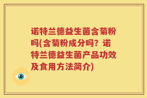 诺特兰德益生菌含菊粉吗(含菊粉成分吗？诺特兰德益生菌产品功效及食用方法简介)
