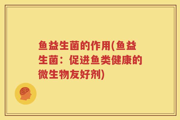 鱼益生菌的作用(鱼益生菌：促进鱼类健康的微生物友好剂)