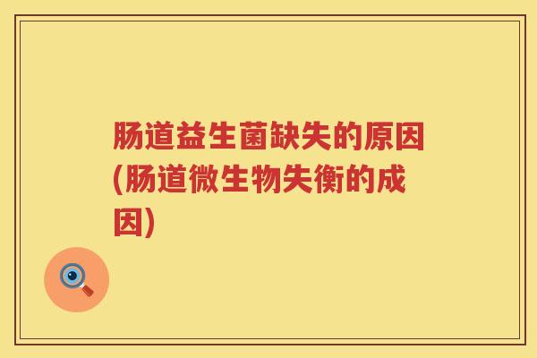 肠道益生菌缺失的原因(肠道微生物失衡的成因)
