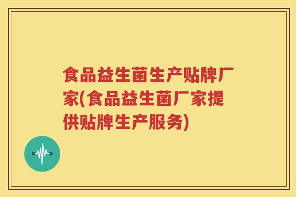 食品益生菌生产贴牌厂家(食品益生菌厂家提供贴牌生产服务)