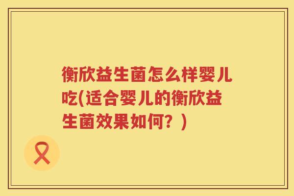 衡欣益生菌怎么样婴儿吃(适合婴儿的衡欣益生菌效果如何？)