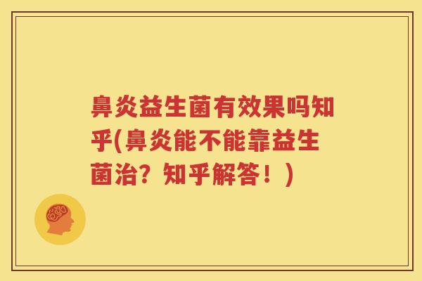 鼻炎益生菌有效果吗知乎(鼻炎能不能靠益生菌治？知乎解答！)